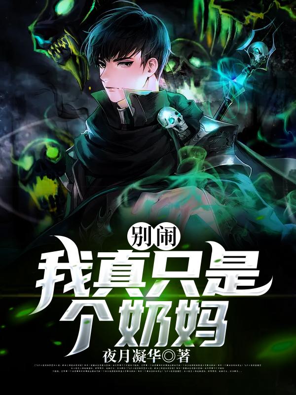 别闹，我真只是个奶妈小魔诺夫林月华怪物，别闹，我真只是个奶妈小说免费阅读-优文网