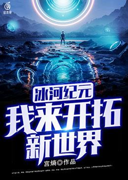 小说《冰河纪元：我来开拓新世界》全文免费阅读-虎运文学