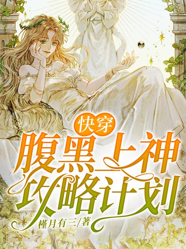 快穿：腹黑上神攻略计划槿月有三小说免费阅读