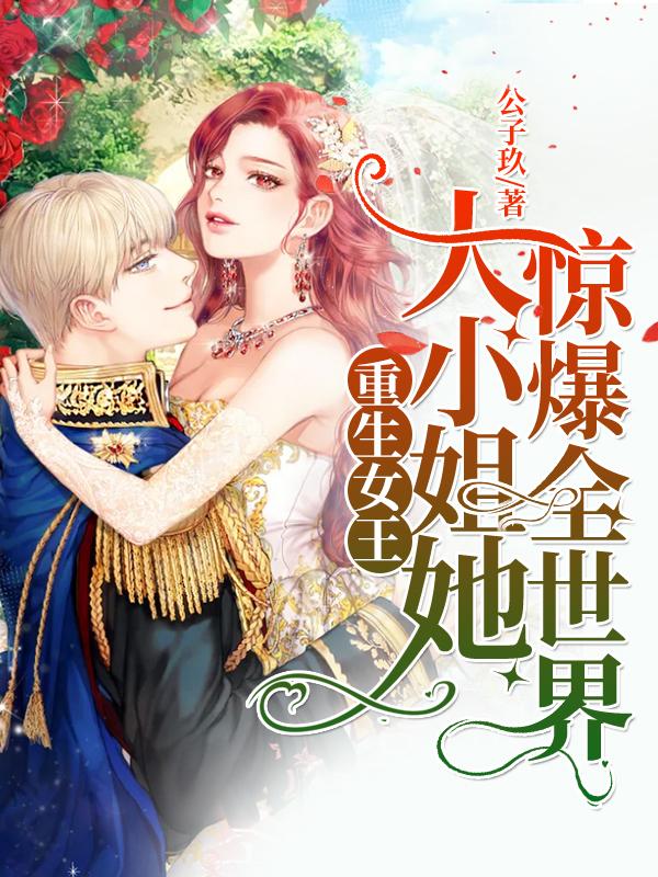 已完结小说《重生女王：大小姐她惊爆全世界》在线全文阅读