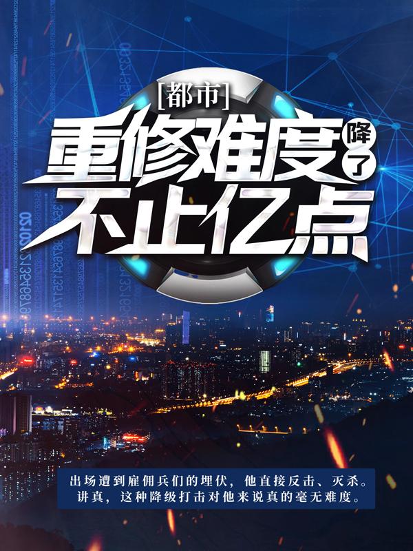 《都市：重修难度降了不止亿点》全集免费在线阅读（阿比克里）-优文网