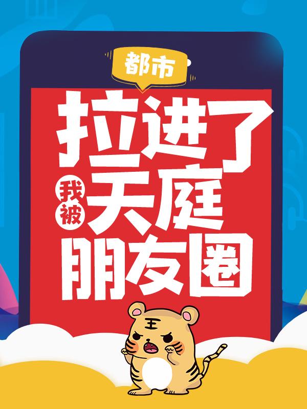 都市：我被拉进了天庭朋友圈小说，都市：我被拉进了天庭朋友圈在线阅读