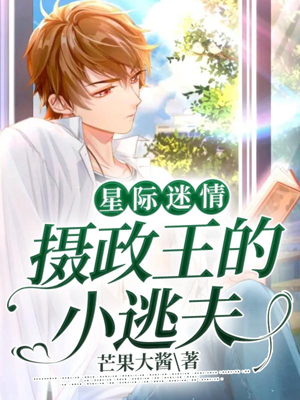星际迷情：摄政王的小逃夫免费阅读，星际迷情：摄政王的小逃夫全文在线阅读