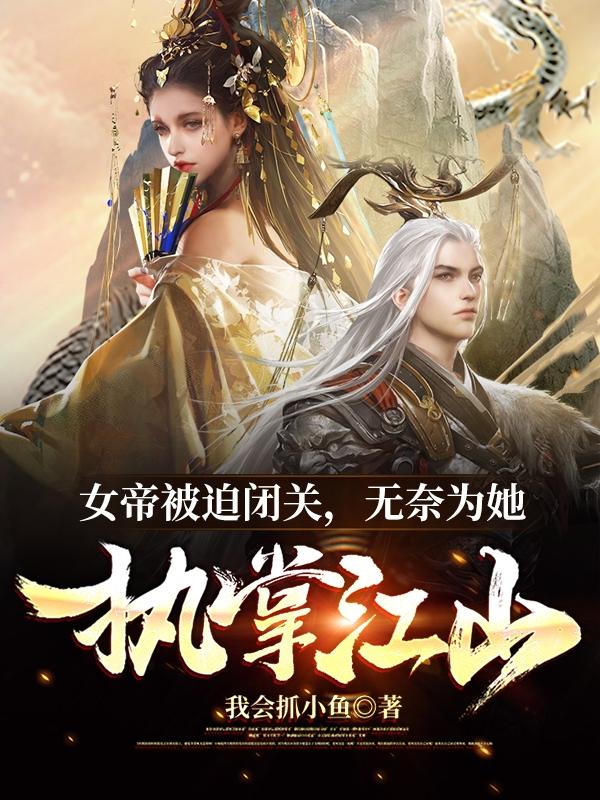 女帝被迫闭关，无奈为她执掌江山最新章节，女帝被迫闭关，无奈为她执掌江山免费阅读