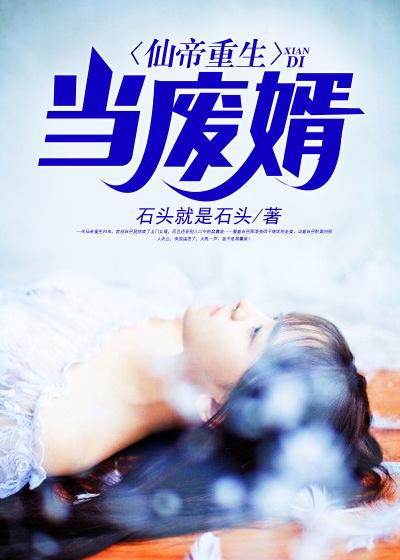 完整版《仙帝重生当废婿》章节目录在线阅读-经典文学