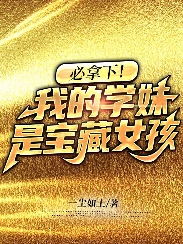 小说《必拿下！我的学妹是宝藏女孩》在线全文阅读