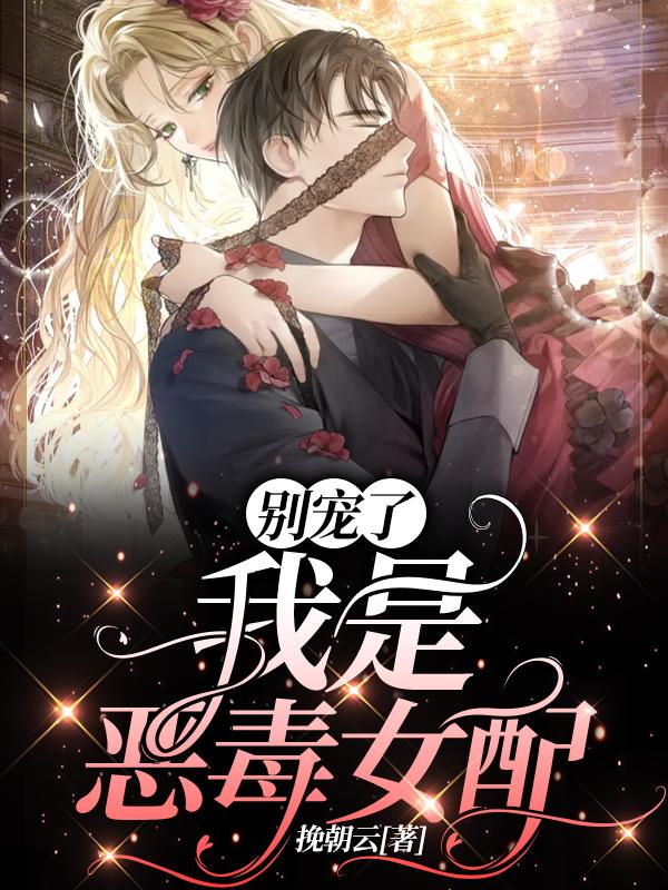 别宠了，我是恶毒女配挽朝云，别宠了，我是恶毒女配小说免费阅读