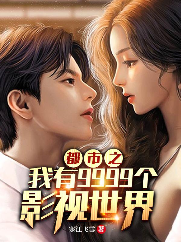 都市之我有9999个影视世界寒江飞雪，都市之我有9999个影视世界小说免费阅读