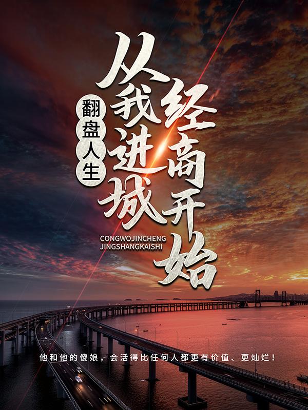 翻盘人生，从我进城经商开始小说阅读，翻盘人生，从我进城经商开始完整版