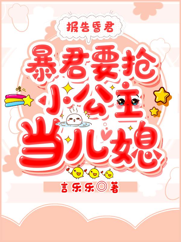 求报告昏君，暴君要抢小公主当儿媳小说免费资源