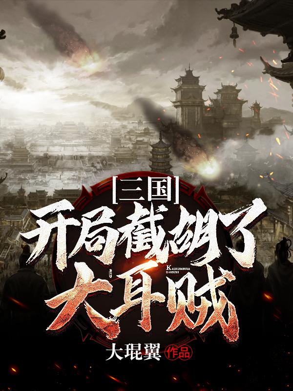 三国：开局截胡了大耳贼小说，三国：开局截胡了大耳贼全文在线阅读