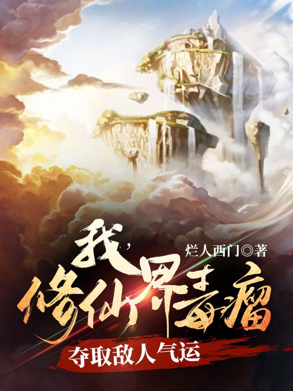 完整版《我，修仙界毒瘤，夺取敌人气运》txt下载