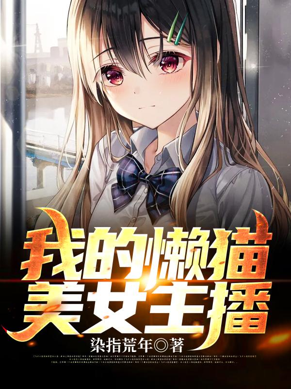 我的懒猫美女主播免费阅读，我的懒猫美女主播章节目录