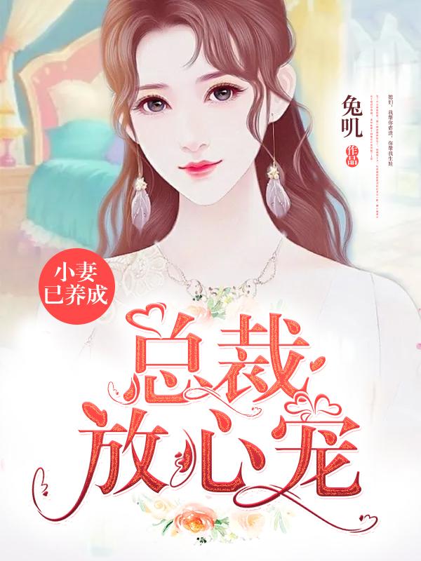 小妻已养成，总裁放心宠小说免费资源，小妻已养成，总裁放心宠在线阅读-优文网