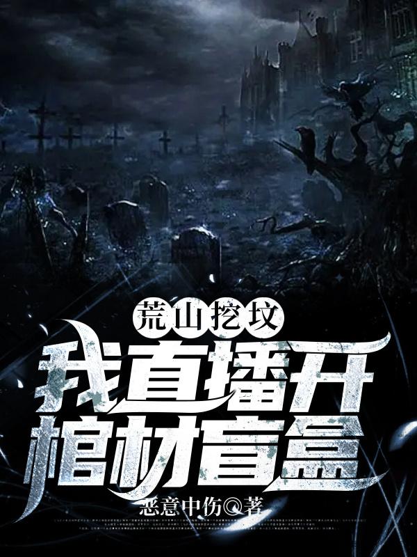 主人公叫林然的小说荒山挖坟：我直播开棺材盲盒在线阅读全文