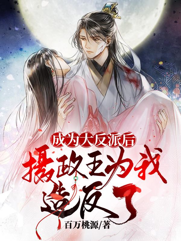 完整版《成为大反派后，摄政王为我造反了》txt下载