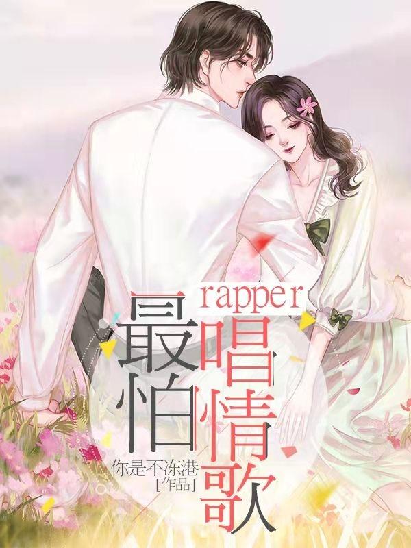 最怕rapper唱情歌你是不冻港，最怕rapper唱情歌小说免费阅读