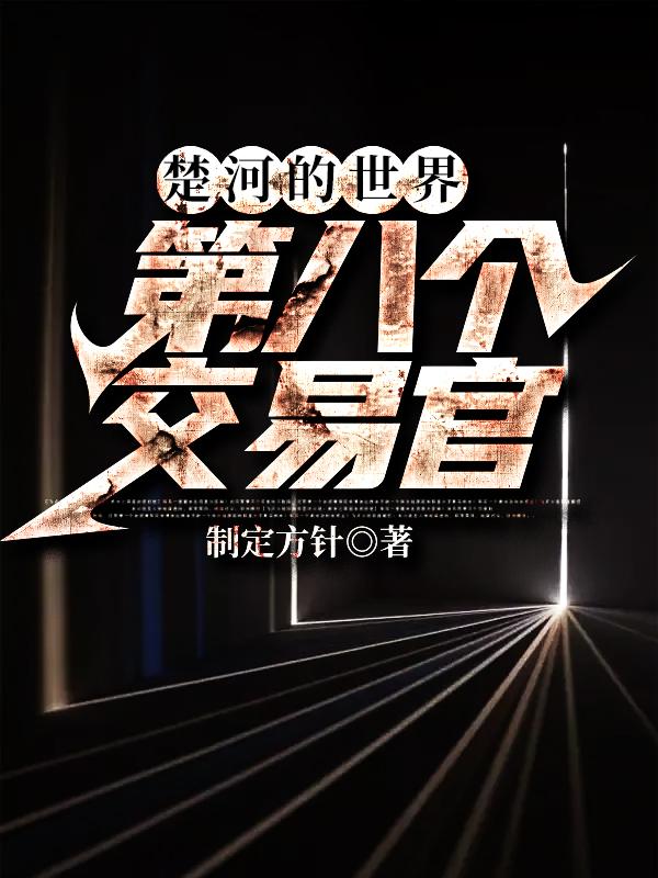 楚河的世界：第八个交易官崔真山楚河小说免费阅读