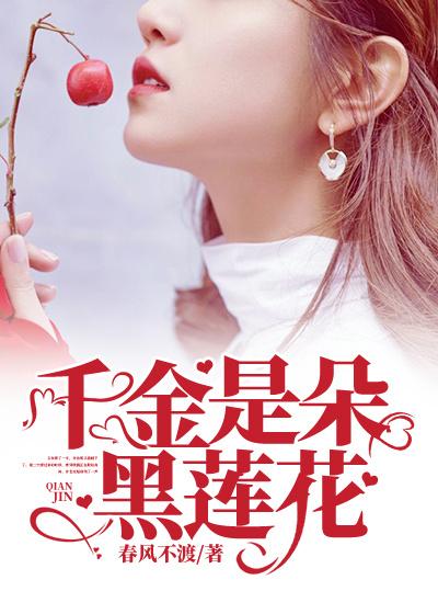千金是朵黑莲花小说，千金是朵黑莲花免费阅读