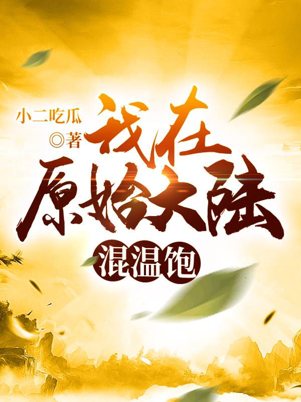 我在原始大陆混温饱小说，我在原始大陆混温饱阿布胡覅