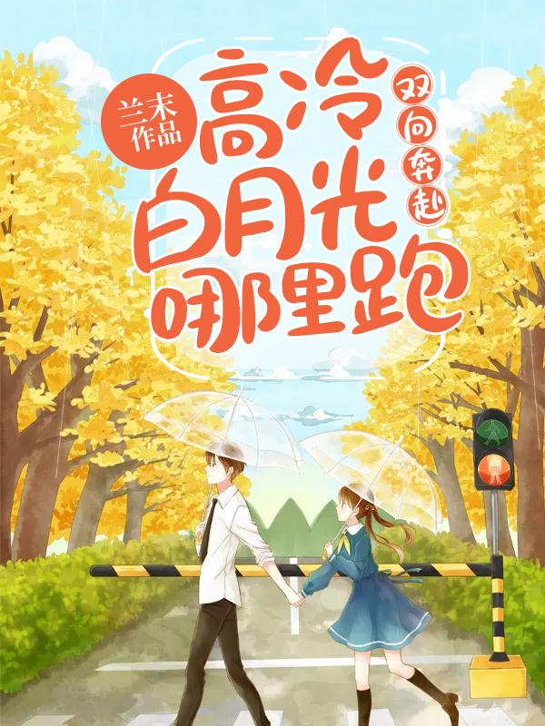 双向奔赴：高冷白月光哪里跑小说，双向奔赴：高冷白月光哪里跑全文在线阅读