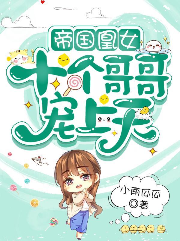 帝国凰女，十个哥哥宠上天林小乐嬴容小说免费阅读