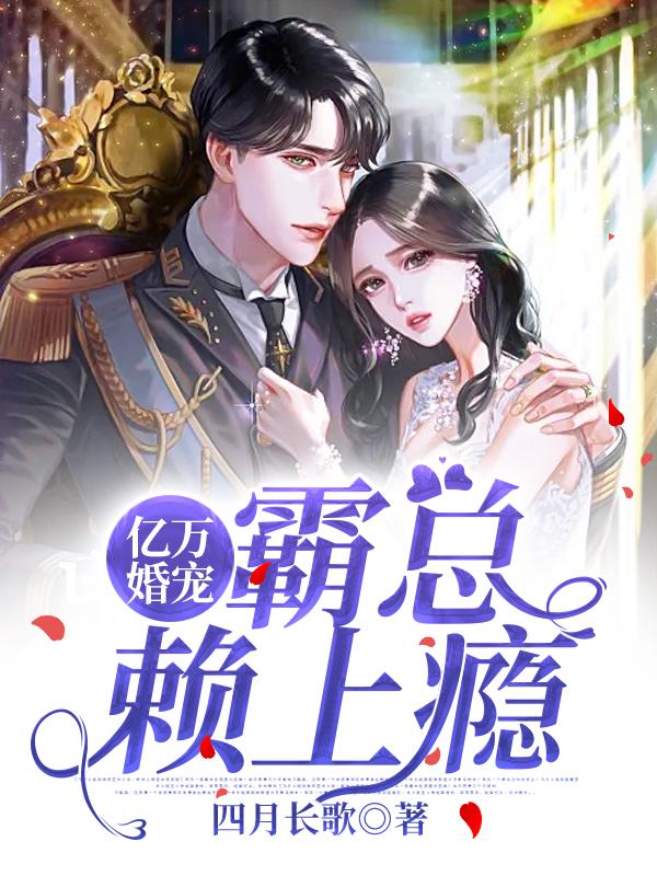 小说《亿万婚宠：霸总赖上瘾》全文免费阅读