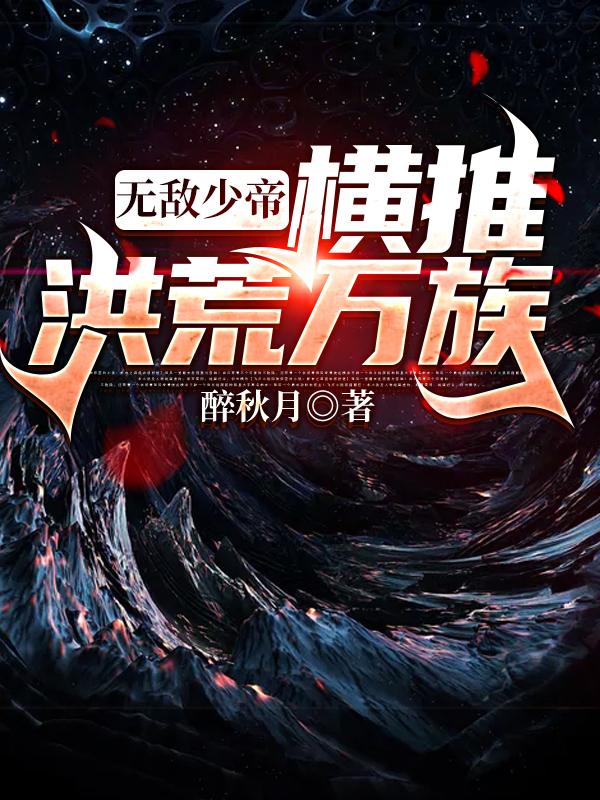 小说《无敌少帝：横推洪荒万族》在线全文阅读