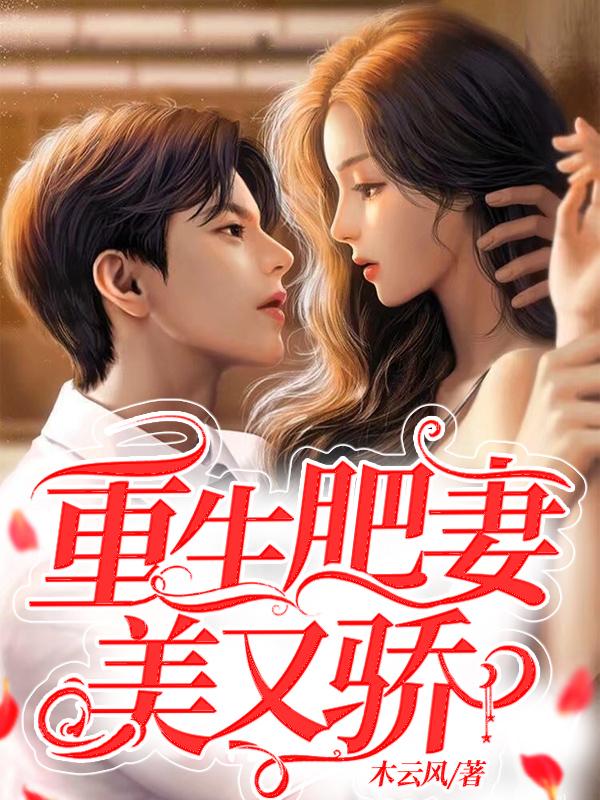 重生肥妻美又骄免费阅读，重生肥妻美又骄章节目录-经典文学