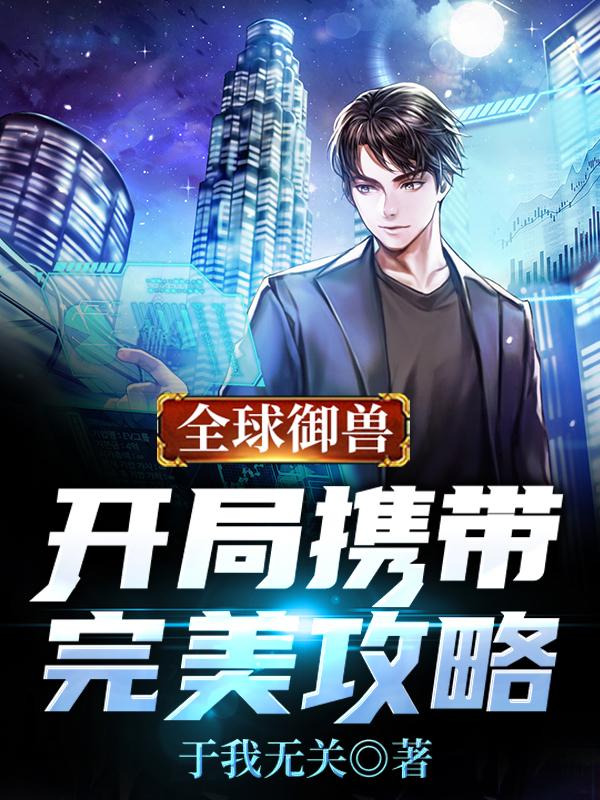 主角老村长小说完整版在线阅读，全球御兽：开局携带完美攻略免费看
