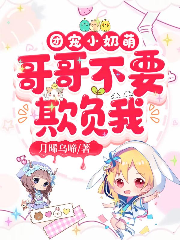 《团宠小奶萌：哥哥不要欺负我》小说全文在线试读，《团宠小奶萌：哥哥不要欺负我》最新章节目录