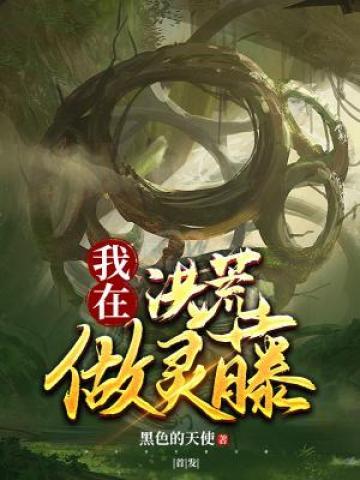 我在洪荒做灵藤林天戏精小说在线全文免费阅读