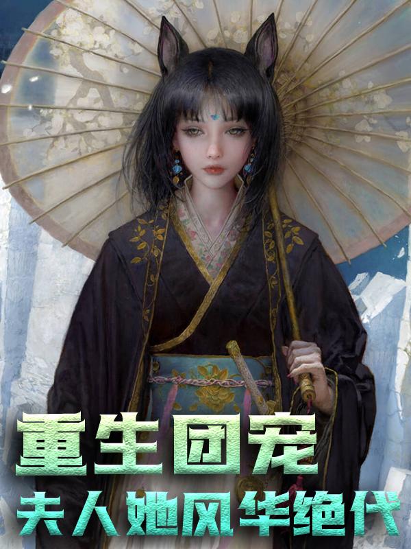 已完结小说《重生团宠：夫人她风华绝代》全文免费阅读-经典文学