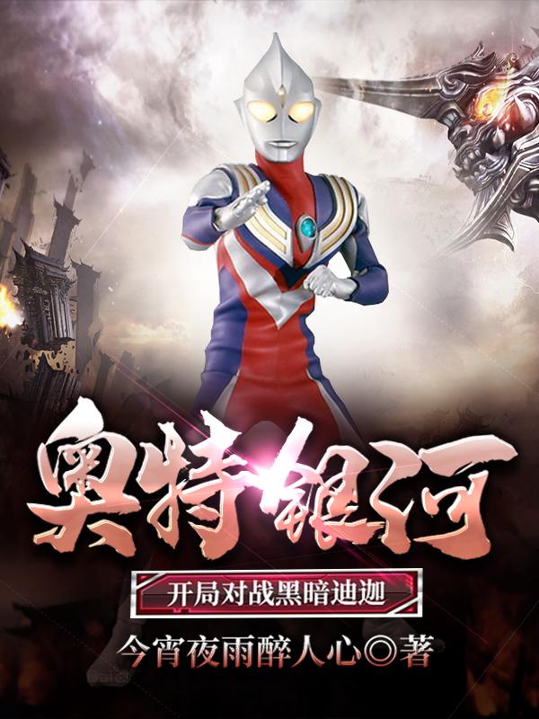 完整版《奥特银河：开局对战黑暗迪迦》全章节阅读-优文网