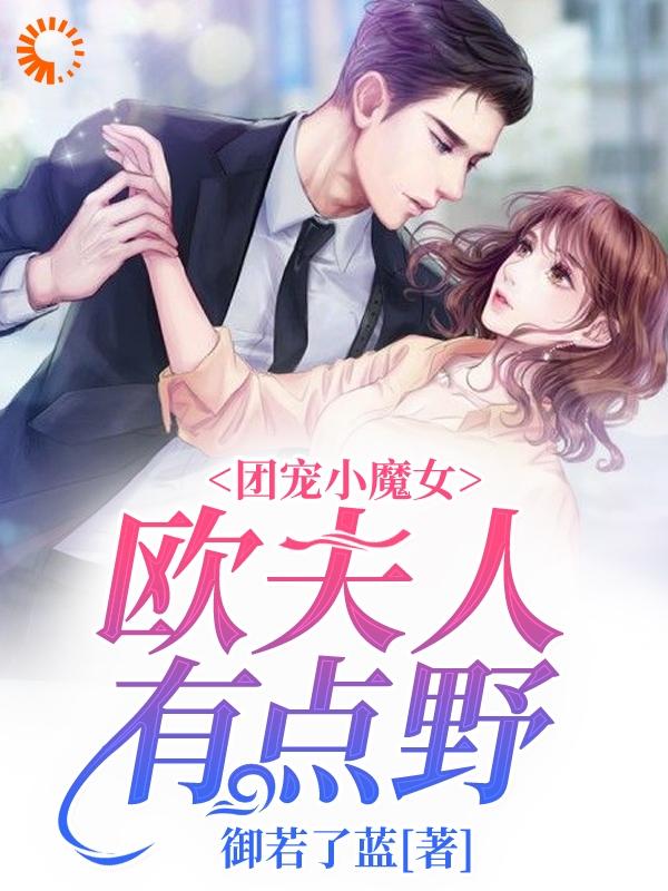 完整版《团宠小魔女：欧夫人有点野》全文阅读-优文网