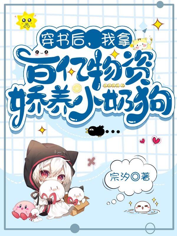 小说《穿书后，我拿百亿物资娇养小奶狗》在线全文阅读