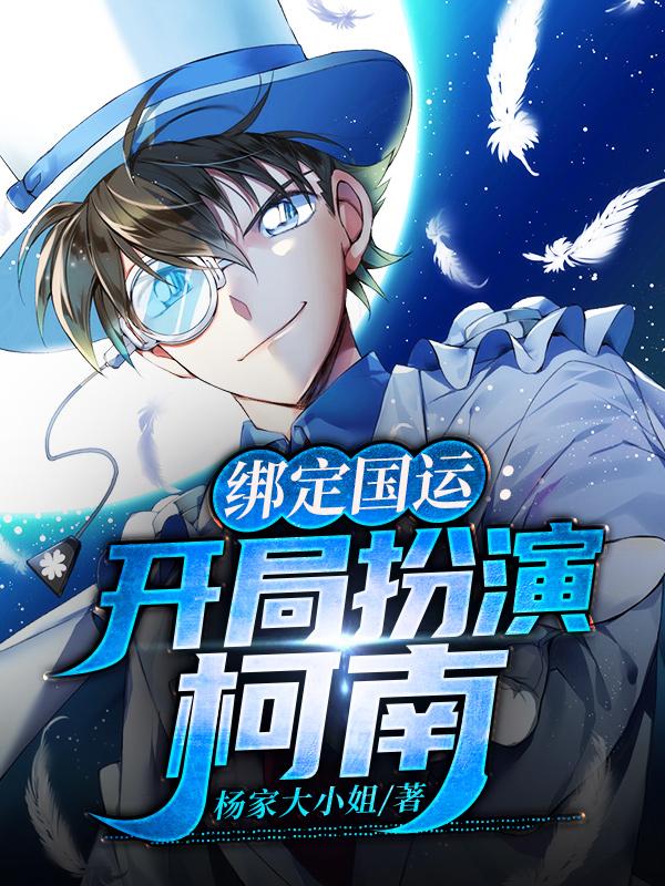 绑定国运：开局扮演柯南小说，绑定国运：开局扮演柯南叶天欧文