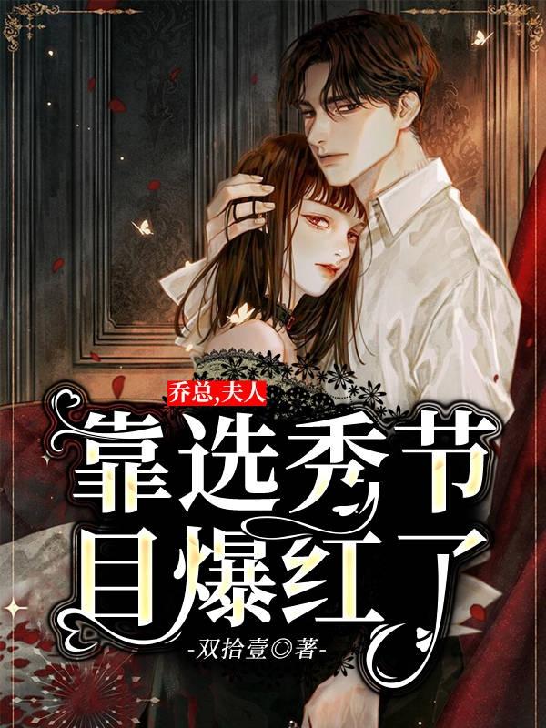 男女主人公夏尔尔尔尔乔胥言小说乔总，夫人靠选秀节目爆红了全文免费阅读