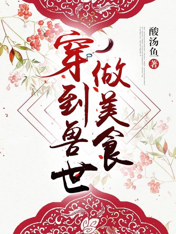 穿到兽世做美食最新章节，穿到兽世做美食全文在线阅读