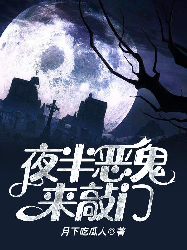 月下吃瓜人小说叫什么（夜半恶鬼来敲门免费阅读）