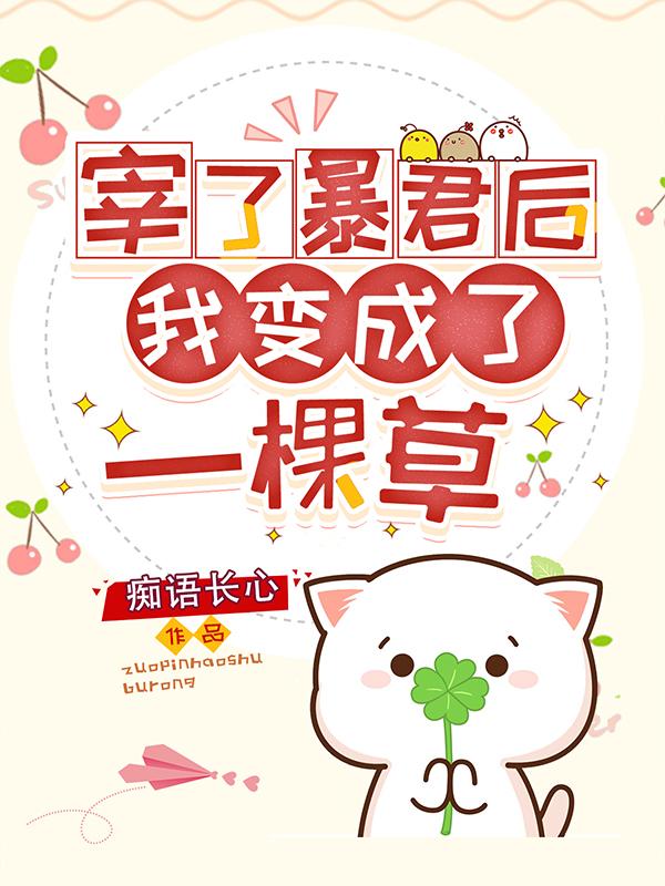 宰了暴君后，我变成了一棵草痴语长心，宰了暴君后，我变成了一棵草小说免费阅读-美文小说