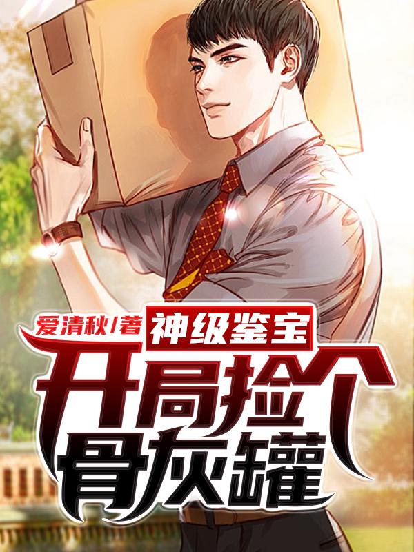 完整版《神级鉴宝：开局捡个骨灰罐》全文阅读-书格格