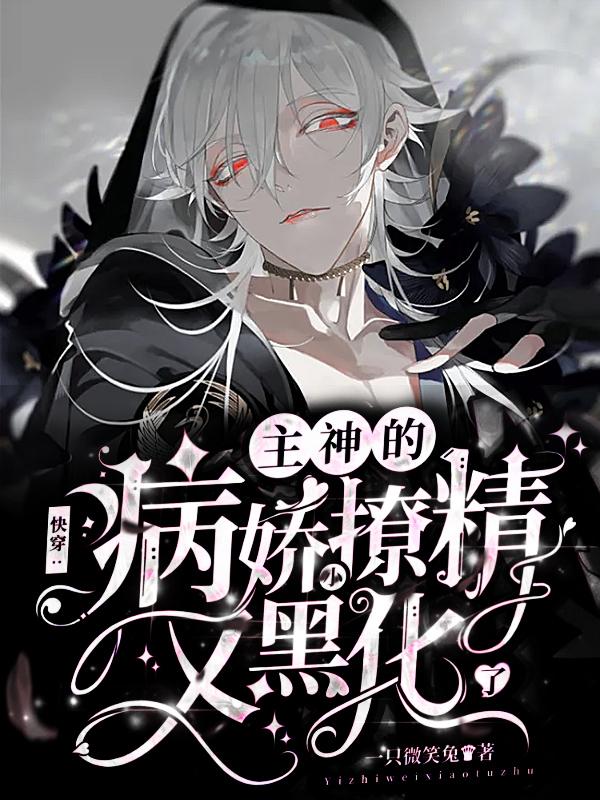 已完结小说《快穿：主神的病娇小撩精又黑化了》全章节在线阅读