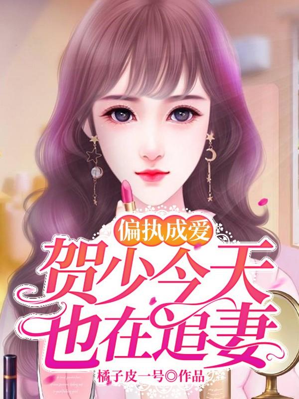 李萱李啼娜小说叫什么（偏执成爱：贺少今天也在追妻免费阅读）