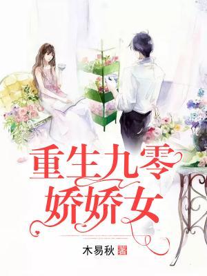 已完结小说《重生之九零娇娇女》全章节在线阅读