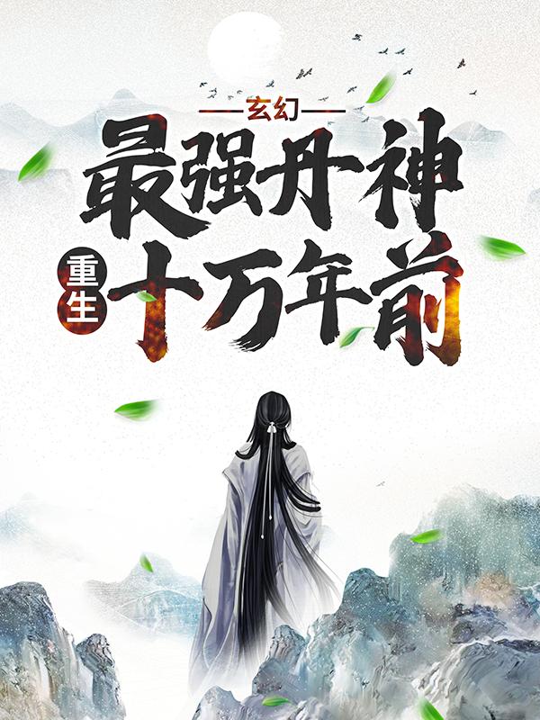 完整版《玄幻：最强丹神重生十万年前》在线免费阅读