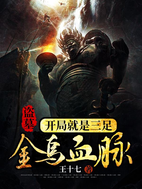 盗墓，开局就是三足金乌血脉王十七，盗墓，开局就是三足金乌血脉小说免费阅读