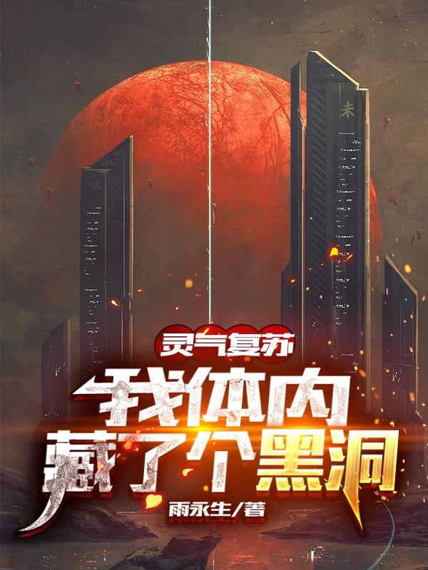 
灵气复苏：我体内藏了个黑洞
雨永生，
灵气复苏：我体内藏了个黑洞
小说免费阅读