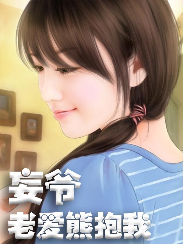 妄爷老爱熊抱我小说，妄爷老爱熊抱我在线阅读-经典文学