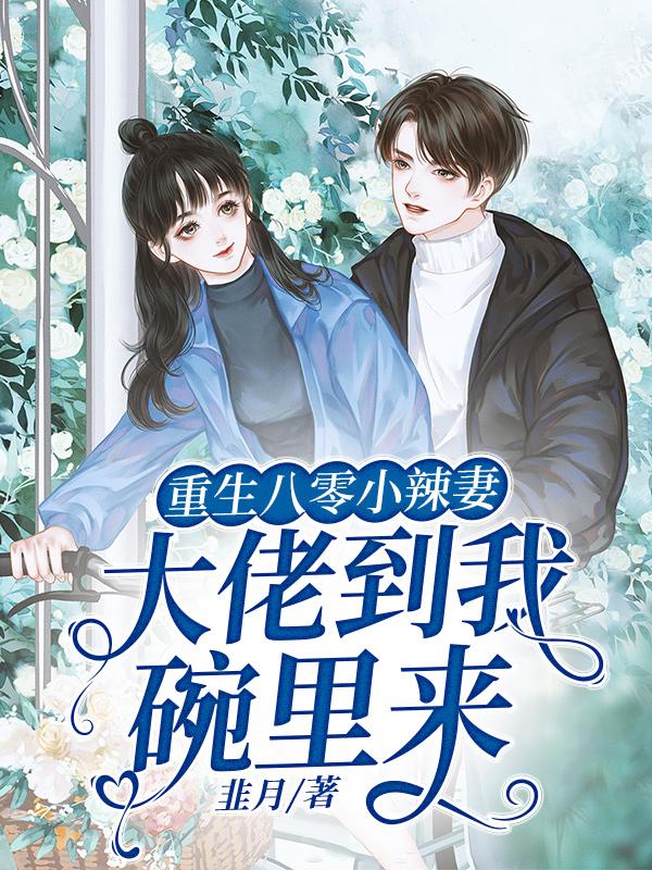 重生八零小辣妻：大佬到我碗里来小说，重生八零小辣妻：大佬到我碗里来最新章节
